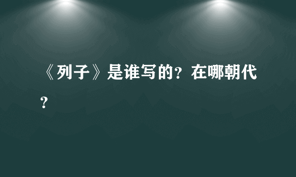 《列子》是谁写的？在哪朝代？