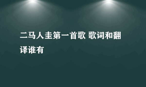 二马人圭第一首歌 歌词和翻译谁有