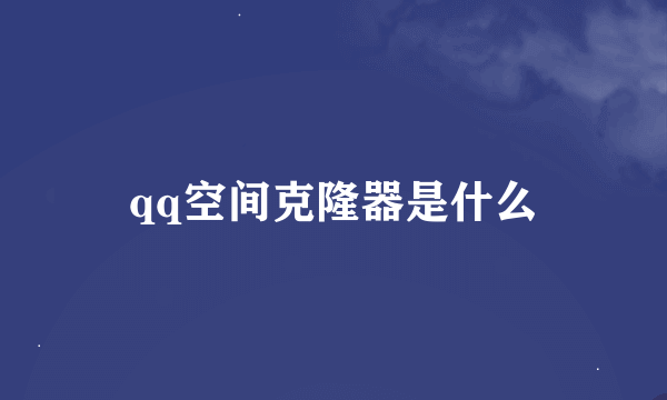 qq空间克隆器是什么