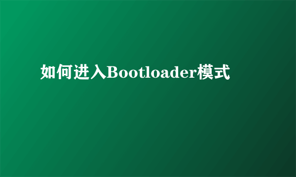 如何进入Bootloader模式