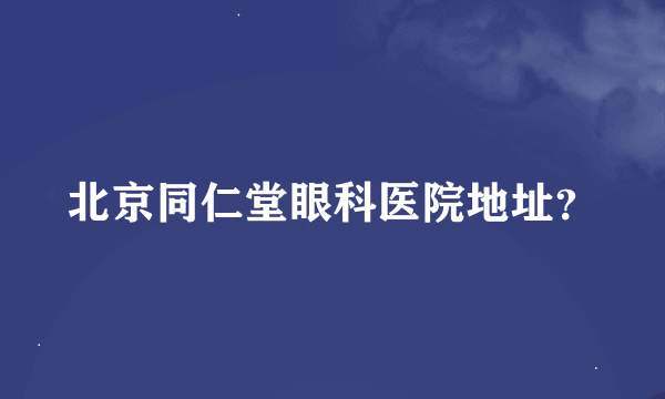 北京同仁堂眼科医院地址？