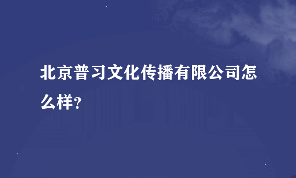 北京普习文化传播有限公司怎么样？