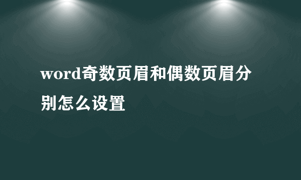 word奇数页眉和偶数页眉分别怎么设置