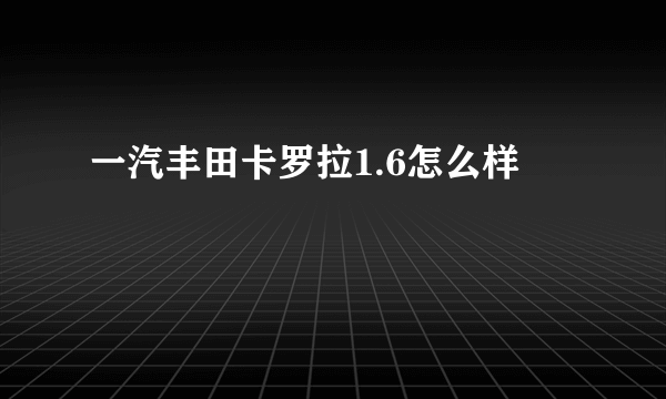 一汽丰田卡罗拉1.6怎么样