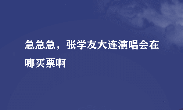 急急急，张学友大连演唱会在哪买票啊