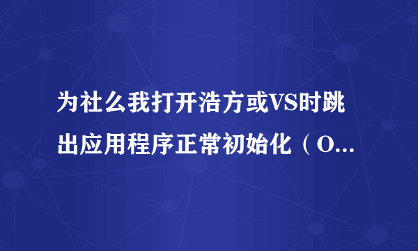 为社么我打开浩方或VS时跳出应用程序正常初始化（OXC00000ba)失败。的对话框？