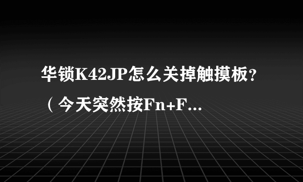 华锁K42JP怎么关掉触摸板？（今天突然按Fn+F9关不了，其他的快捷键都能用，不知怎么的）