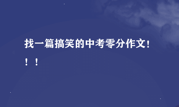 找一篇搞笑的中考零分作文！！！