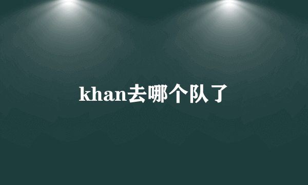 khan去哪个队了