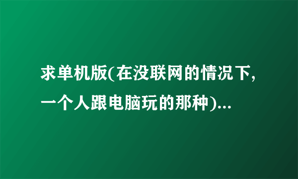 求单机版(在没联网的情况下,一个人跟电脑玩的那种)的麻将游戏,最好是长沙麻将!!!