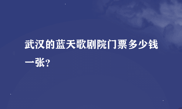 武汉的蓝天歌剧院门票多少钱一张？