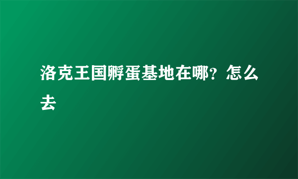 洛克王国孵蛋基地在哪？怎么去