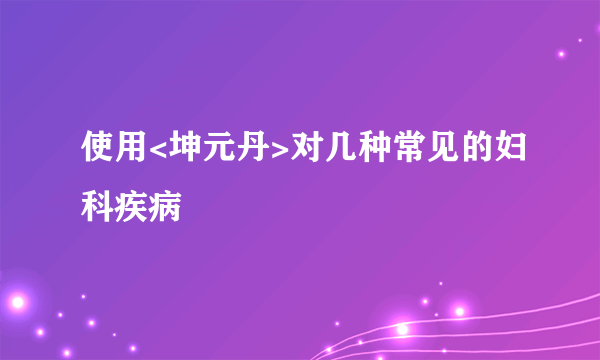 使用<坤元丹>对几种常见的妇科疾病