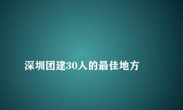 
深圳团建30人的最佳地方

