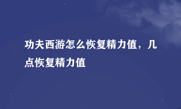 功夫西游怎么恢复精力值，几点恢复精力值