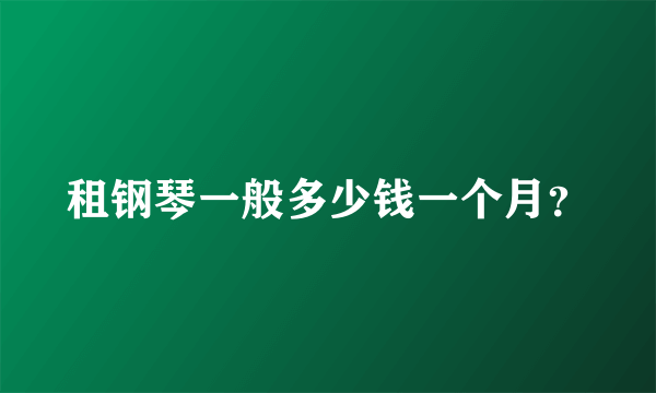 租钢琴一般多少钱一个月？