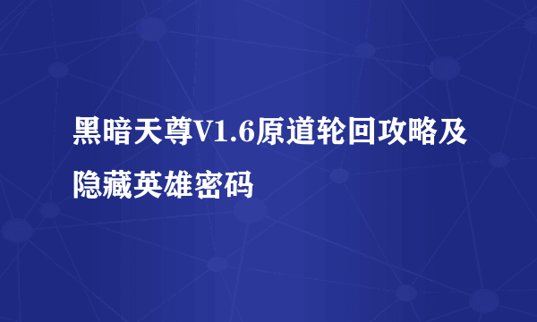 黑暗天尊V1.6原道轮回攻略及隐藏英雄密码