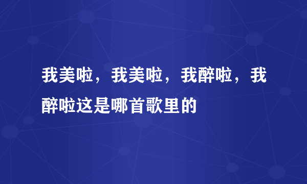 我美啦，我美啦，我醉啦，我醉啦这是哪首歌里的