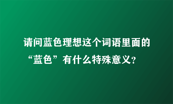 请问蓝色理想这个词语里面的“蓝色”有什么特殊意义？