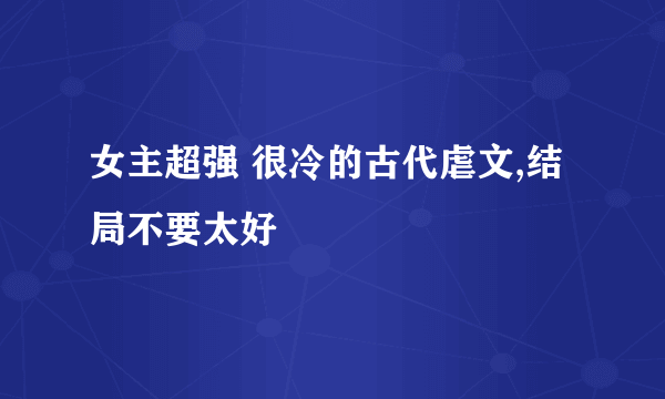 女主超强 很冷的古代虐文,结局不要太好