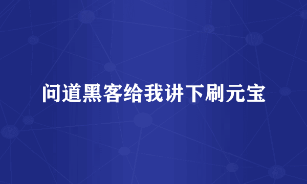 问道黑客给我讲下刷元宝