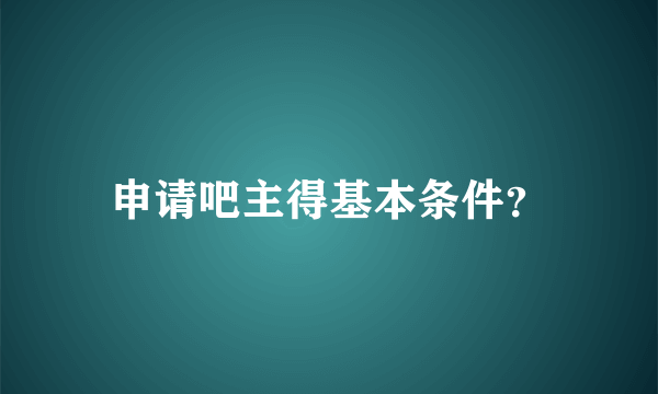 申请吧主得基本条件？