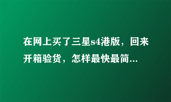 在网上买了三星s4港版，回来开箱验货，怎样最快最简单看是不是正港？