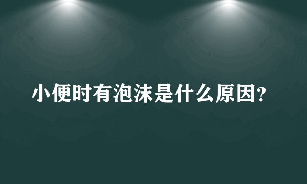 小便时有泡沫是什么原因？