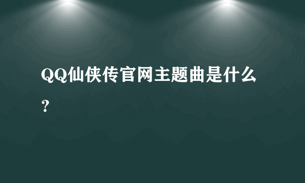 QQ仙侠传官网主题曲是什么？