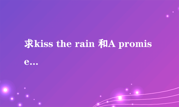 求kiss the rain 和A promise  的钢琴曲谱和简谱    加分～～～