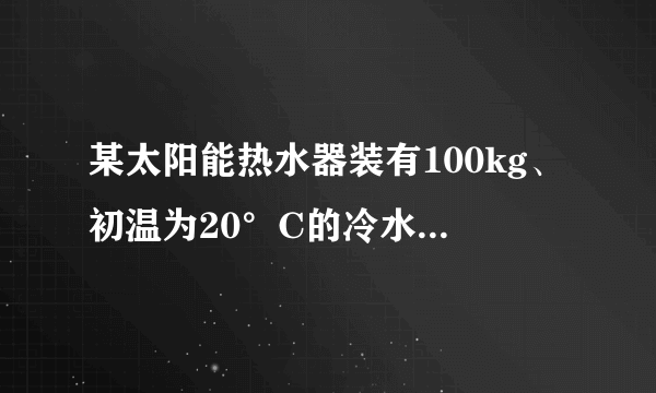 某太阳能热水器装有100kg、初温为20°C的冷水，经过一天的太阳照射，水温升高到65°C，则这些水吸收的热