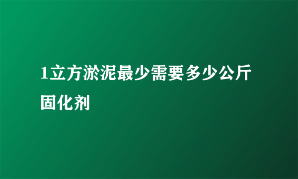 1立方淤泥最少需要多少公斤固化剂