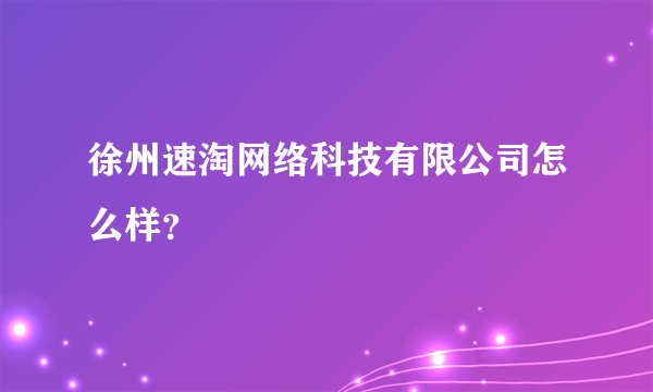 徐州速淘网络科技有限公司怎么样？