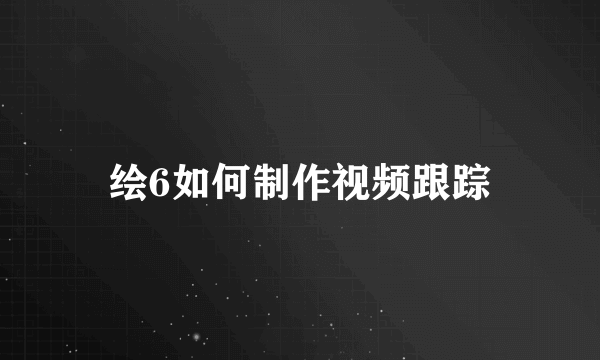 绘6如何制作视频跟踪