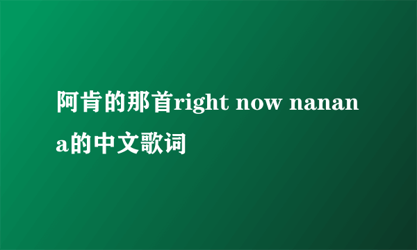 阿肯的那首right now nanana的中文歌词