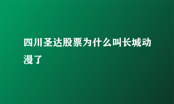 四川圣达股票为什么叫长城动漫了