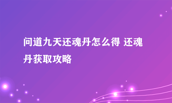 问道九天还魂丹怎么得 还魂丹获取攻略