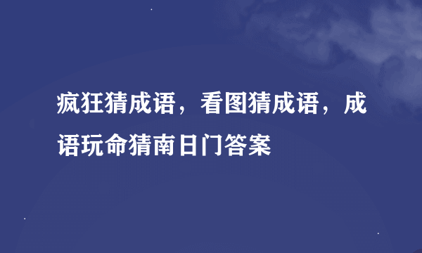 疯狂猜成语，看图猜成语，成语玩命猜南日门答案