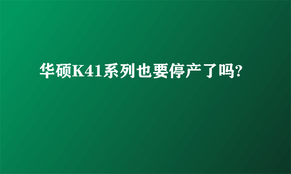 华硕K41系列也要停产了吗?