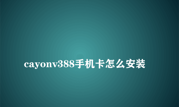 
cayonv388手机卡怎么安装

