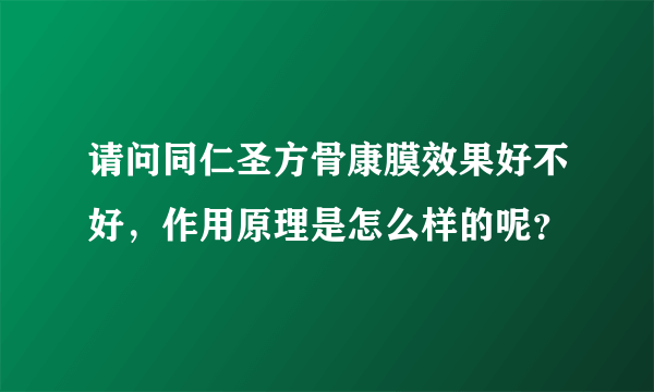 请问同仁圣方骨康膜效果好不好，作用原理是怎么样的呢？