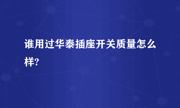 谁用过华泰插座开关质量怎么样?