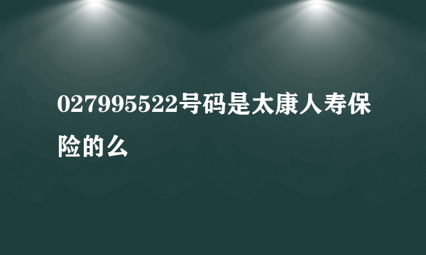 027995522号码是太康人寿保险的么