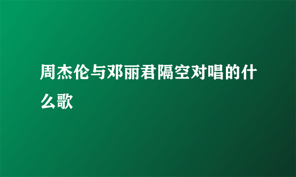 周杰伦与邓丽君隔空对唱的什么歌