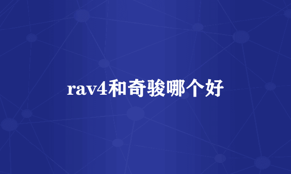 rav4和奇骏哪个好