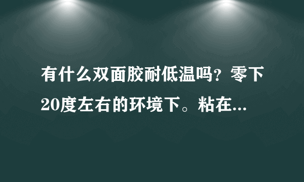 有什么双面胶耐低温吗？零下20度左右的环境下。粘在铁上。3M胶带耐低温吗？什么型号的呢？