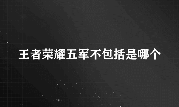 王者荣耀五军不包括是哪个