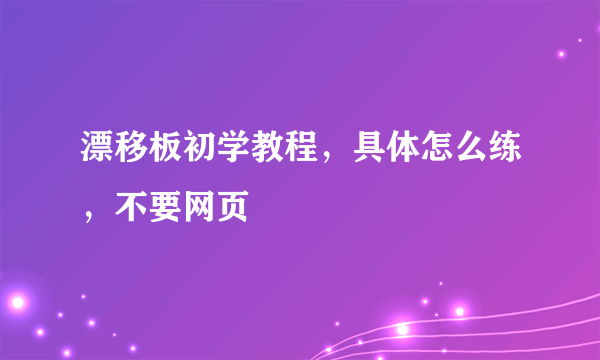 漂移板初学教程，具体怎么练，不要网页