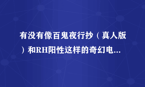 有没有像百鬼夜行抄（真人版）和RH阳性这样的奇幻电视剧啊？？