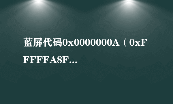 蓝屏代码0x0000000A（0xFFFFFA8F24000,0x0000000000000002,0x0000000000000000,0xFFFFF800046CA154)求解